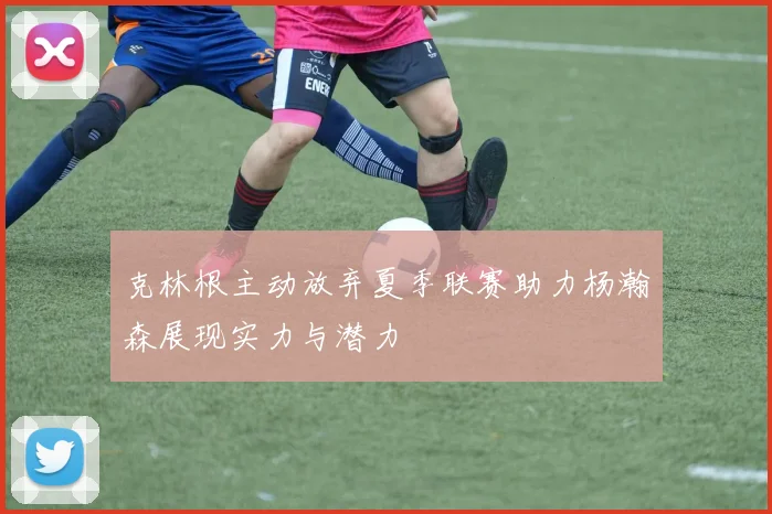 克林根主动放弃夏季联赛助力杨瀚森展现实力与潜力