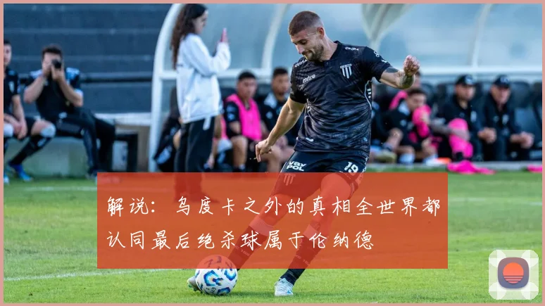 解说：乌度卡之外的真相全世界都认同最后绝杀球属于伦纳德