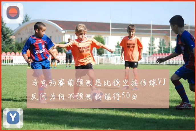 马克西赛前预测恩比德空接传球VJ反问为何不预测我能得50分