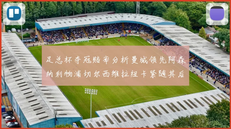 足总杯夺冠赔率分析曼城领先阿森纳利物浦切尔西维拉纽卡紧随其后