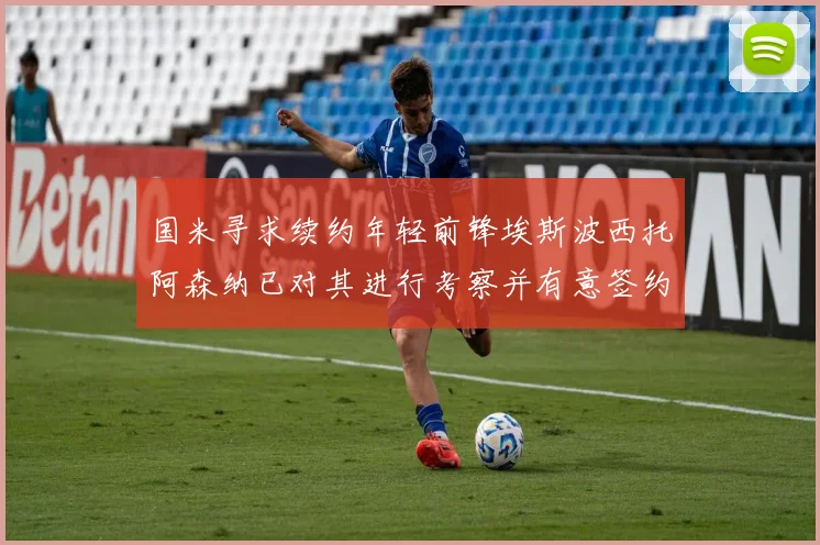 国米寻求续约年轻前锋埃斯波西托阿森纳已对其进行考察并有意签约