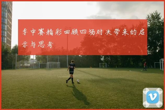 季中赛精彩回顾四场对决带来的启示与思考