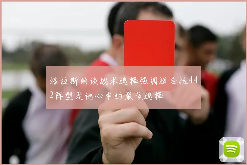 格拉斯纳谈战术选择强调适合性442阵型是他心中的最佳选择