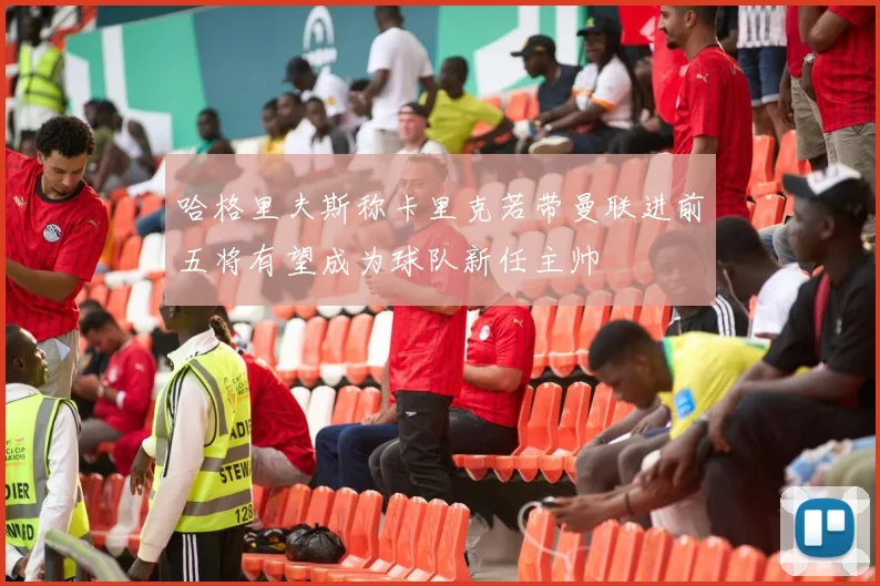 哈格里夫斯称卡里克若带曼联进前五将有望成为球队新任主帅