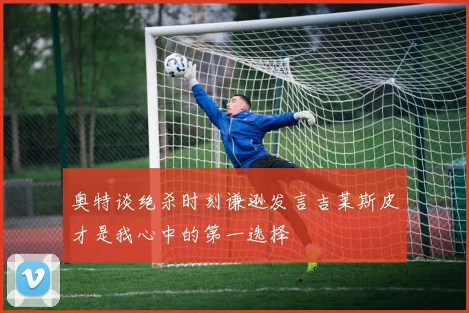 奥特谈绝杀时刻谦逊发言吉莱斯皮才是我心中的第一选择