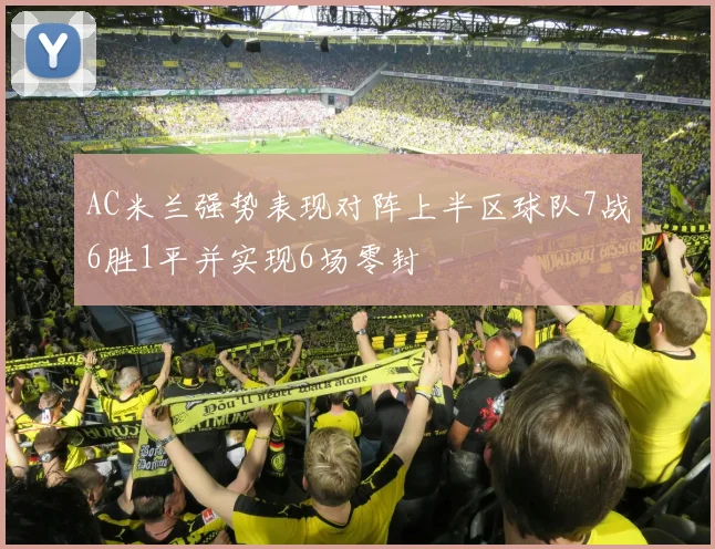 AC米兰强势表现对阵上半区球队7战6胜1平并实现6场零封