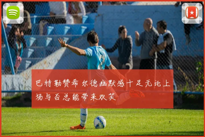 巴特勒赞希尔德幽默感十足无论上场与否总能带来欢笑